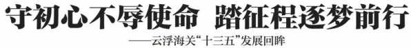 云浮海关“十三五”发展回眸：守初心不辱使命 踏征程逐梦前行-1.jpg